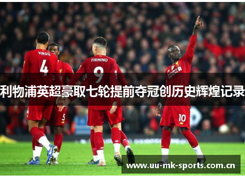 利物浦英超豪取七轮提前夺冠创历史辉煌记录 利物浦英超豪取七轮提前夺冠创历史辉煌记录